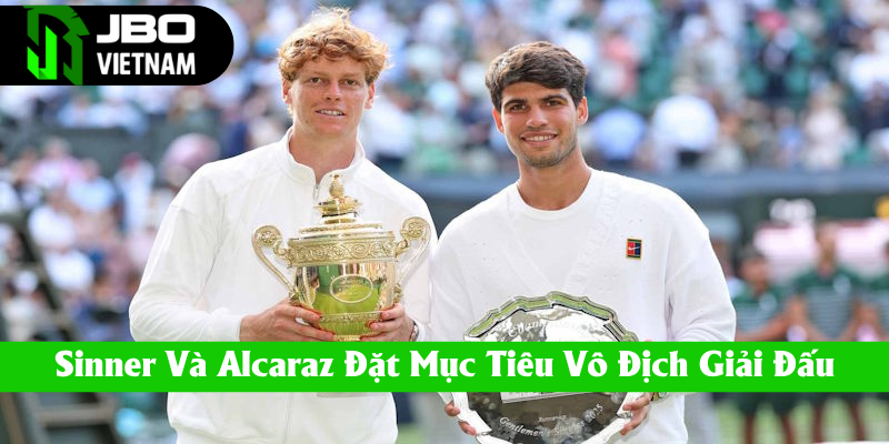 Sinner và Alcaraz đặt mục tiêu vô địch giải đấu